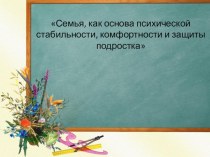 Семья, как основа психической стабильности, комфортности и защиты подростка презентация к уроку (4 класс)