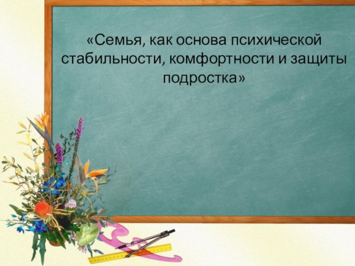 «Семья, как основа психической стабильности, комфортности и защиты подростка»