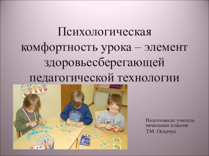 Психологическая комфортность урока – элемент здоровьесберегающей педагогической технологииПодготовила: учитель