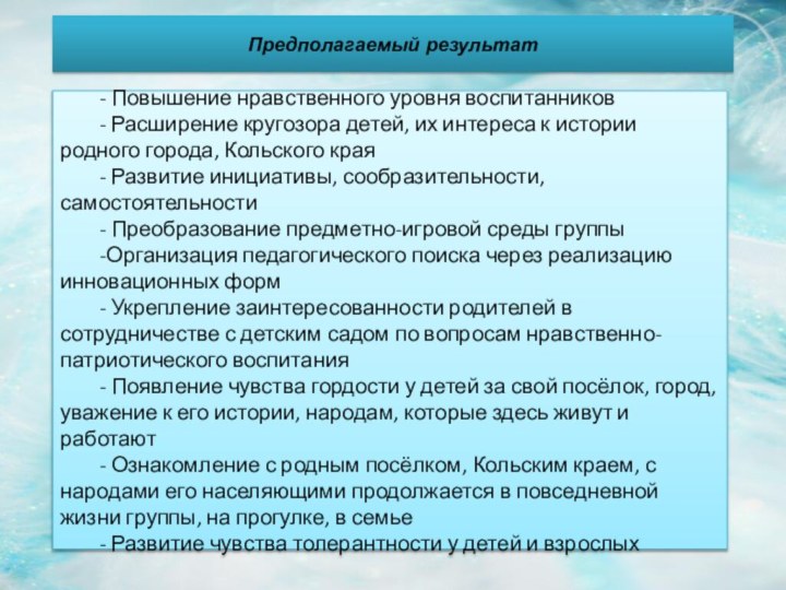 Предполагаемый результат	- Повышение нравственного уровня воспитанников	- Расширение кругозора детей, их интереса к