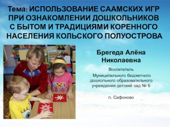 ИСПОЛЬЗОВАНИЕ СААМСКИХ ИГР ПРИ ОЗНАКОМЛЕНИИ ДОШКОЛЬНИКОВ С БЫТОМ И ТРАДИЦИЯМИ КОРЕННОГО НАСЕЛЕНИЯ КОЛЬСКОГО ПОЛУОСТРОВА презентация