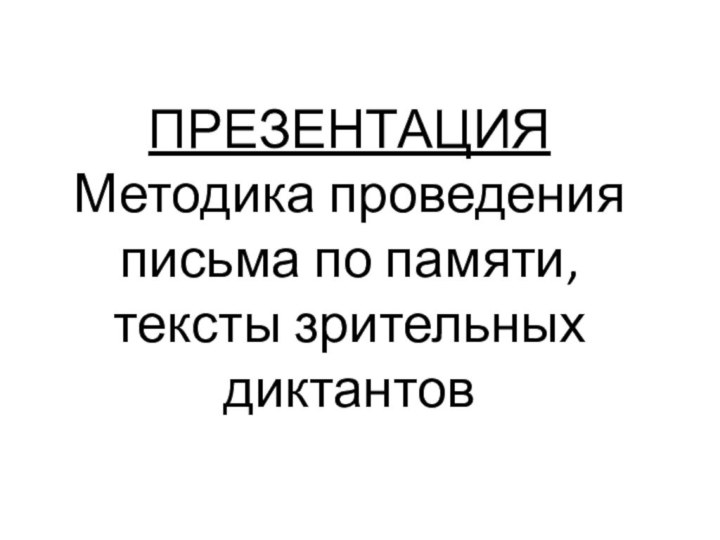 ПРЕЗЕНТАЦИЯ Методика проведения письма по памяти, тексты зрительных диктантов