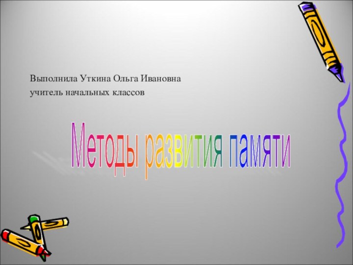 Выполнила Уткина Ольга Ивановнаучитель начальных классовМетоды развития памяти