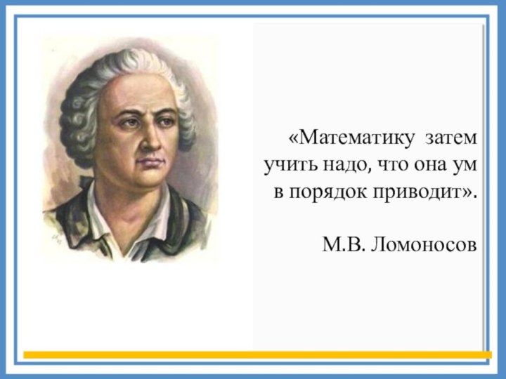 «Математику затем учить надо, что она ум в порядок приводит». М.В. Ломоносов