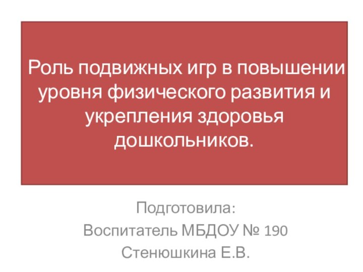 Роль подвижных игр в повышении уровня физического развития и укрепления здоровья дошкольников.Подготовила:Воспитатель МБДОУ № 190Стенюшкина Е.В.