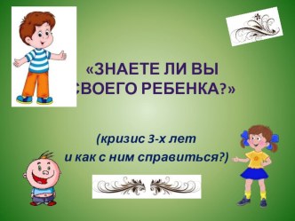 Знаете ли вы своего ребенка? (кризис 3-х лет и как с ним справиться?) презентация к уроку (младшая группа)