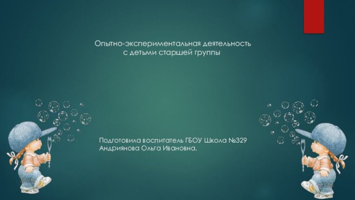 Опытно-экспериментальная деятельность с детьми старшей группыПодготовила воспитатель ГБОУ Школа