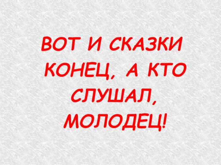 ВОТ И СКАЗКИ КОНЕЦ, А КТО СЛУШАЛ, МОЛОДЕЦ!