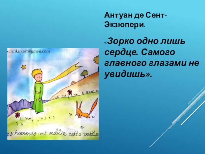 Антуан де Сент-Экзюпери. «Зорко одно лишь сердце. Самого главного глазами не увидишь».