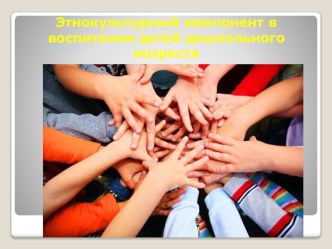 Презентация Этнокультурный компонент в воспитании детей дошкольного возраста презентация