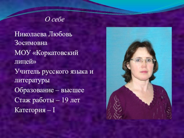 О себеНиколаева Любовь ЗосимовнаМОУ «Коркатовский лицей»Учитель русского языка и литературыОбразование – высшееСтаж