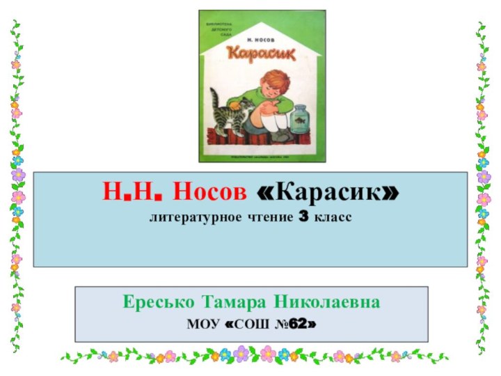 Н.Н. Носов «Карасик» литературное чтение 3 класс Ересько Тамара НиколаевнаМОУ «СОШ №62»