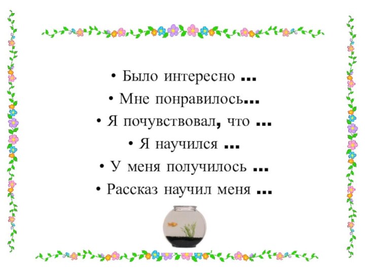 Было интересно …Мне понравилось…Я почувствовал, что …Я научился …У меня получилось …Рассказ научил меня …