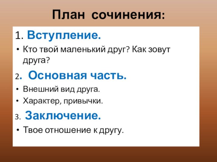 План сочинения:1. Вступление.Кто твой маленький друг? Как зовут друга?2. Основная часть.Внешний вид