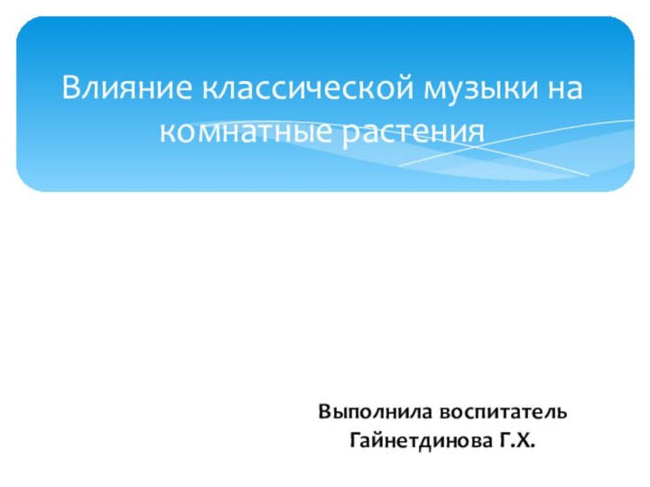 Влияние классической музыки на комнатные растенияВыполнила воспитательГайнетдинова Г.Х.