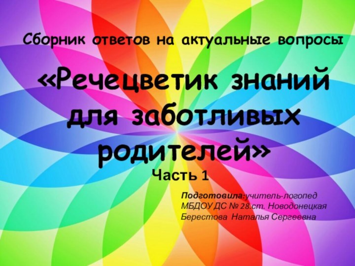 «Речецветик знаний для заботливых родителей»Часть 1Сборник ответов на актуальные вопросыПодготовила:учитель-логопед