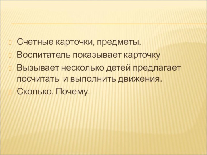 Счетные карточки, предметы.Воспитатель показывает карточкуВызывает несколько детей предлагает посчитать и выполнить движения.Сколько. Почему.