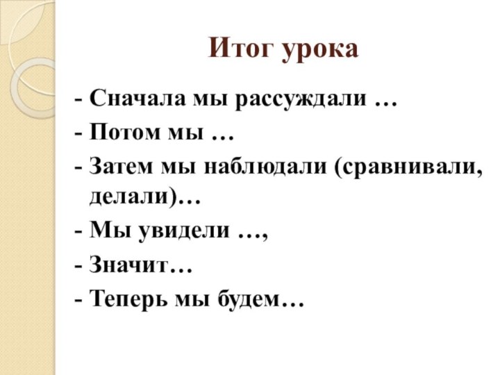 Итог урока- Сначала мы рассуждали …- Потом мы …- Затем мы наблюдали