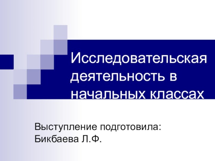 Исследовательская деятельность в начальных классахВыступление подготовила: Бикбаева Л.Ф.