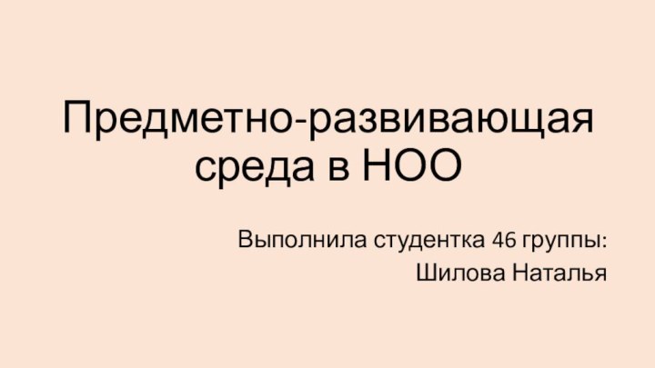 Предметно-развивающая среда в НООВыполнила студентка 46 группы:Шилова Наталья