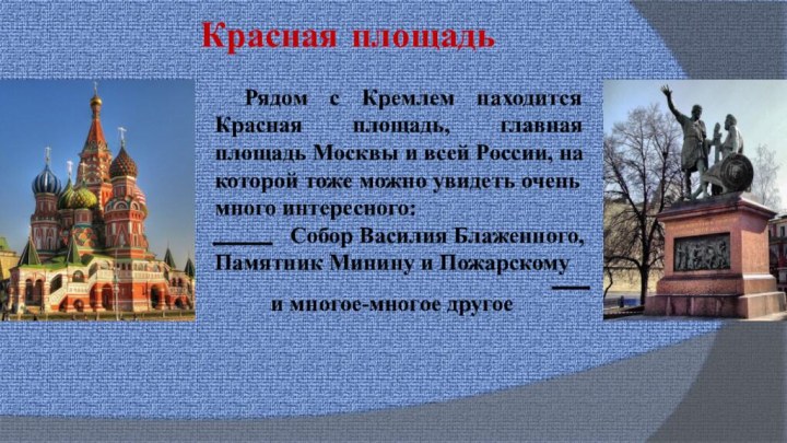 Красная площадь	Рядом с Кремлем находится Красная площадь, главная площадь Москвы и всей