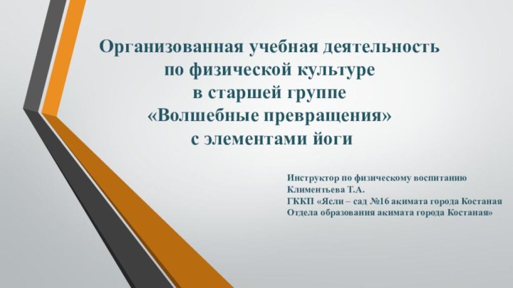 Организованная учебная деятельностьпо физической культурев старшей группе«Волшебные превращения» с элементами йогиИнструктор по