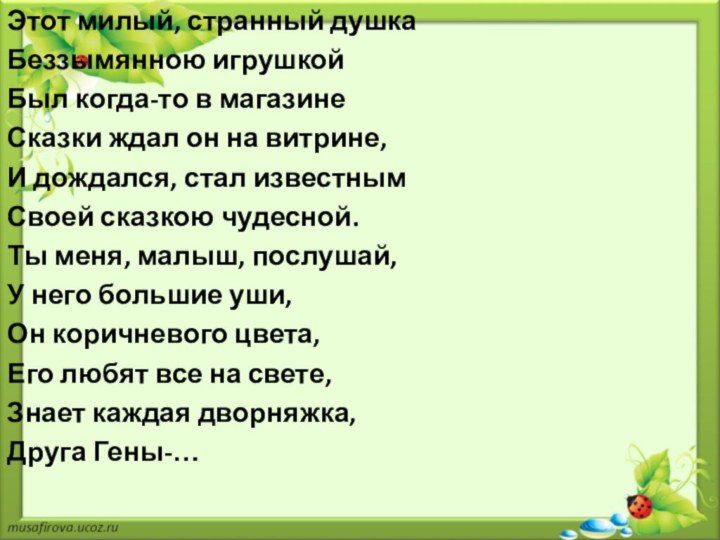 Этот милый, странный душкаБеззымянною игрушкойБыл когда-то в магазинеСказки ждал он на витрине,И