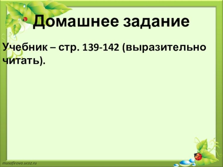 Домашнее заданиеУчебник – стр. 139-142 (выразительно читать).