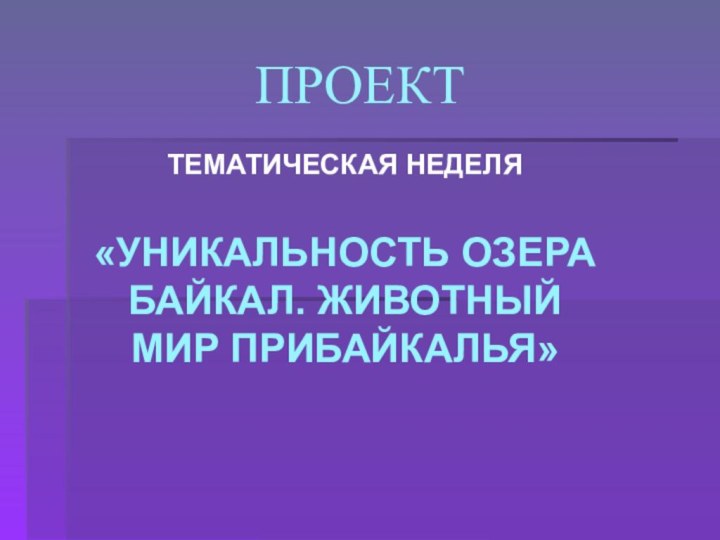 ПРОЕКТТЕМАТИЧЕСКАЯ НЕДЕЛЯ«УНИКАЛЬНОСТЬ ОЗЕРА БАЙКАЛ. ЖИВОТНЫЙ МИР ПРИБАЙКАЛЬЯ»