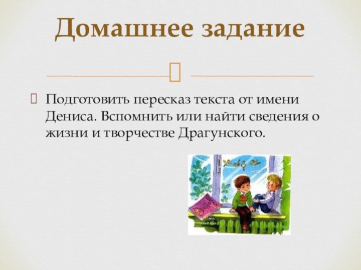 Подготовить пересказ текста от имени Дениса. Вспомнить или найти сведения о жизни