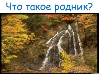 Что такое родник? презентация к занятию по окружающему миру (старшая группа)