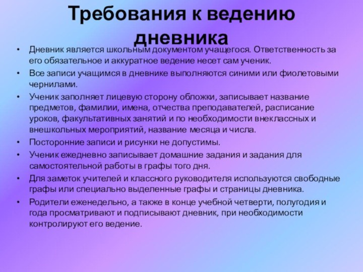 Требования к ведению дневникаДневник является школьным документом учащегося. Ответственность за его обязательное