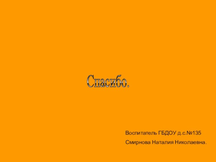 Спасибо.Воспитатель ГБДОУ д.с.№135Смирнова Наталия Николаевна.