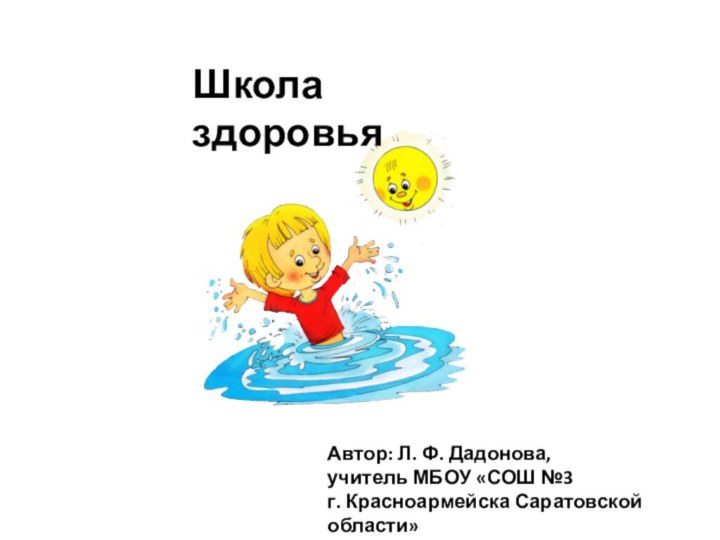 Автор: Л. Ф. Дадонова,учитель МБОУ «СОШ №3 г. Красноармейска Саратовской области»Школа здоровья