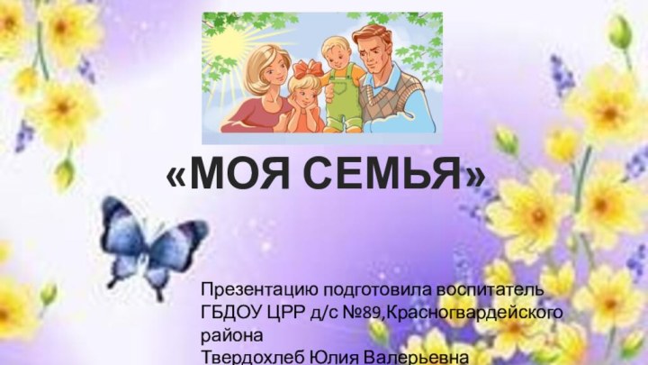 «МОЯ СЕМЬЯ»Презентацию подготовила воспитатель ГБДОУ ЦРР д/с №89,Красногвардейского районаТвердохлеб Юлия Валерьевна