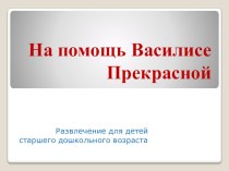 Презентация На помощь Василисе Прекрасной презентация к уроку (старшая группа)