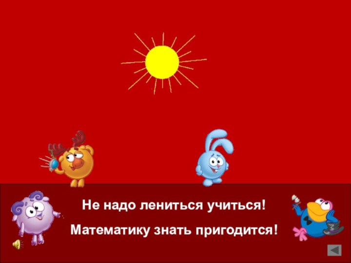 Не надо лениться учиться!Математику знать пригодится!