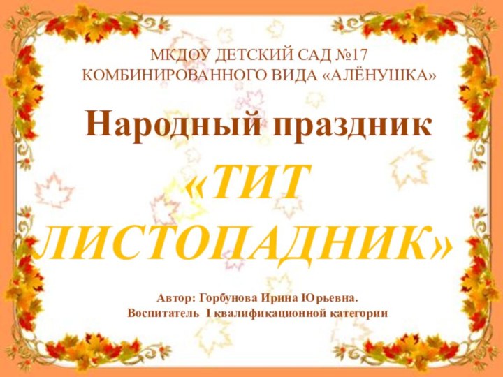 «ТИТЛИСТОПАДНИК»МКДОУ ДЕТСКИЙ САД №17 КОМБИНИРОВАННОГО ВИДА «АЛЁНУШКА»Народный праздникАвтор: Горбунова Ирина Юрьевна.Воспитатель I квалификационной категории