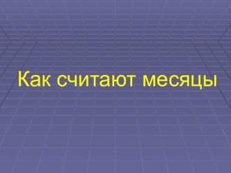 Презентация к уроку окружающего мира Как считают месяцы презентация к уроку по окружающему миру (4 класс)