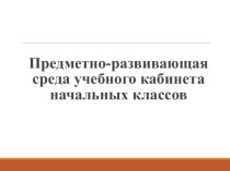 Предметно-развивающая среда учебного кабинета начальных классов