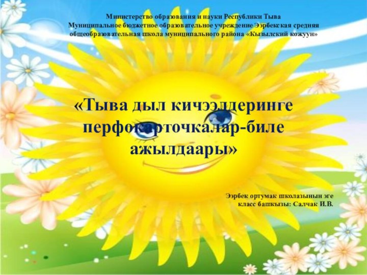 Министерство образования и науки Республики ТываМуниципальное бюджетное образовательное учреждение Ээрбекская средняя общеобразовательная