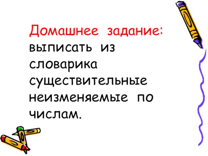 Домашнее задание: выписать из  словарика существительные неизменяемые по числам.