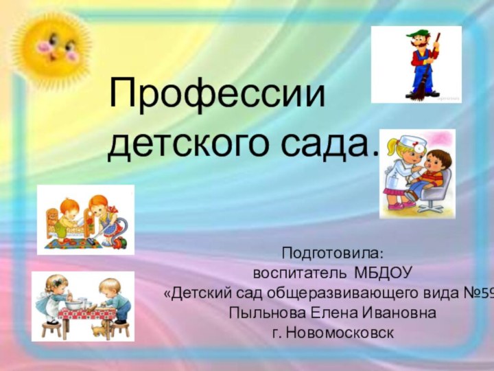 Профессии детского сада. Подготовила:воспитатель МБДОУ «Детский сад общеразвивающего вида №59»Пыльнова Елена Ивановнаг. Новомосковск