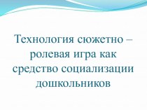 Технология: сюжетно - ролевая игра, как средство социализации презентация