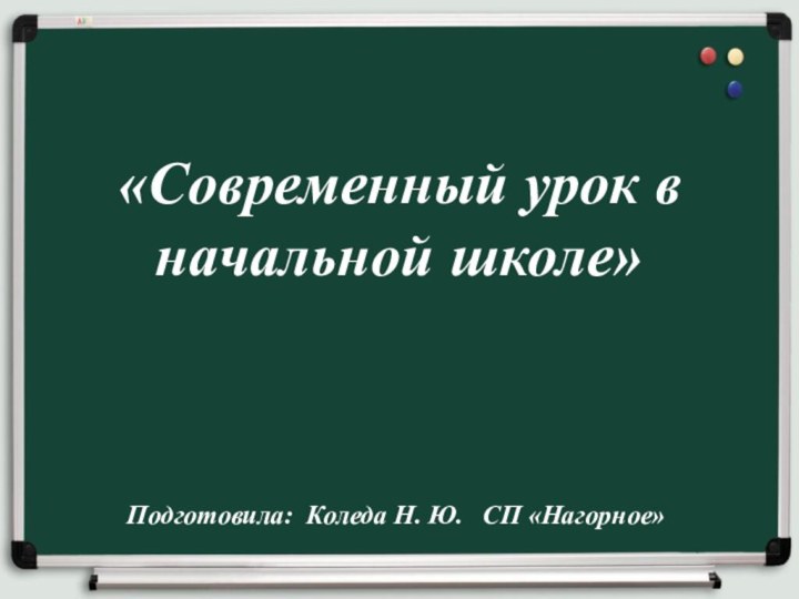 «Современный урок в начальной школе»Подготовила: Коледа Н. Ю.  СП «Нагорное»