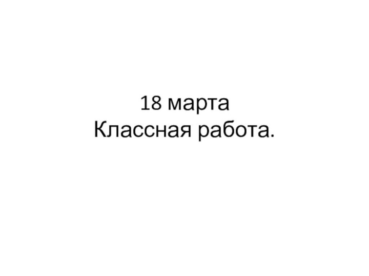 18 марта  Классная работа.