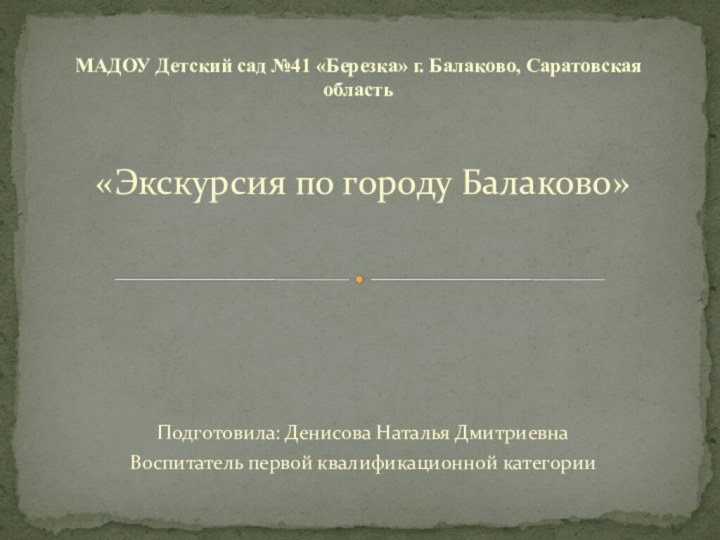 «Экскурсия по городу Балаково»Подготовила: Денисова Наталья ДмитриевнаВоспитатель первой квалификационной категорииМАДОУ Детский сад