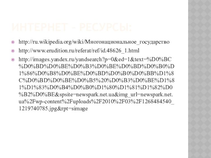 ИНТЕРНЕТ – РЕСУРСЫ:http://ru.wikipedia.org/wiki/Многонациональное_государствоhttp://www.erudition.ru/referat/ref/id.48626_1.htmlhttp://images.yandex.ru/yandsearch?p=0&ed=1&text=%D0%BC%D0%BD%D0%BE%D0%B3%D0%BE%D0%BD%D0%B0%D1%86%D0%B8%D0%BE%D0%BD%D0%B0%D0%BB%D1%8C%D0%BD%D0%BE%D0%B5%20%D0%B3%D0%BE%D1%81%D1%83%D0%B4%D0%B0%D1%80%D1%81%D1%82%D0%B2%D0%BE&spsite=newspark.net.ua&img_url=newspark.net.ua%2Fwp-content%2Fuploads%2F2010%2F03%2F1268484540_1219740785.jpg&rpt=simage