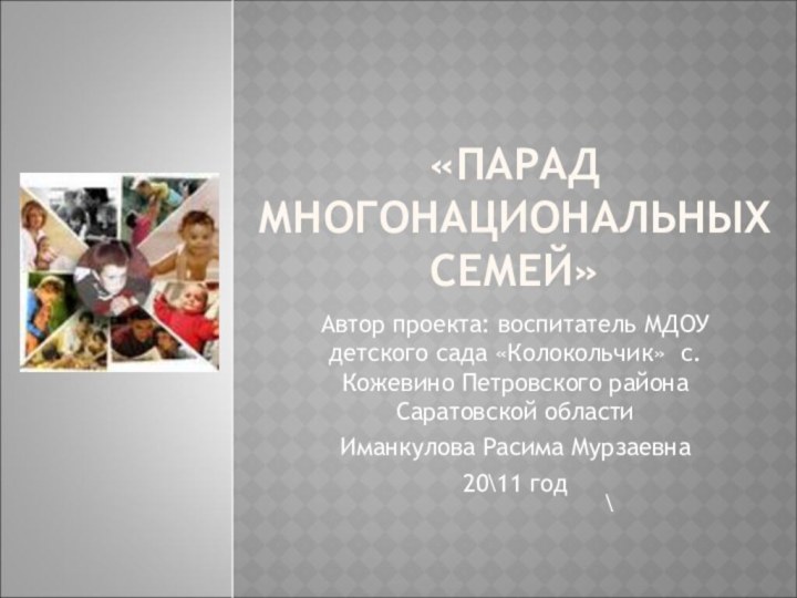 «ПАРАД МНОГОНАЦИОНАЛЬНЫХ СЕМЕЙ»Автор проекта: воспитатель МДОУ детского сада «Колокольчик» с. Кожевино Петровского