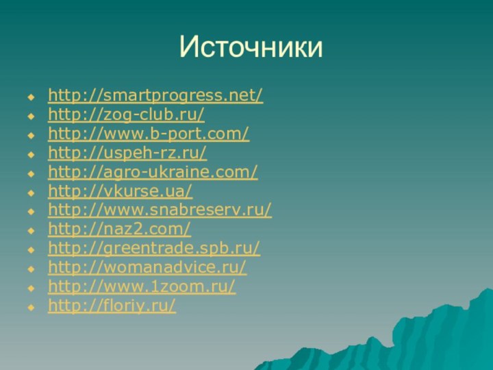 Источникиhttp://smartprogress.net/http://zog-club.ru/http://www.b-port.com/http://uspeh-rz.ru/http://agro-ukraine.com/http://vkurse.ua/http://www.snabreserv.ru/http://naz2.com/http://greentrade.spb.ru/http://womanadvice.ru/http://www.1zoom.ru/http://floriy.ru/